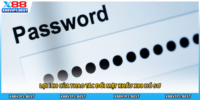Lợi ích của thao tác đổi mật khẩu X88 hồ sơ